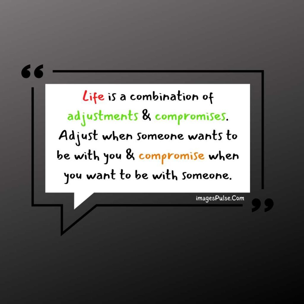 Life is a combination of adjustments & compromises. Adjust when someone wants to be with you & compromise when you want to be with someone.